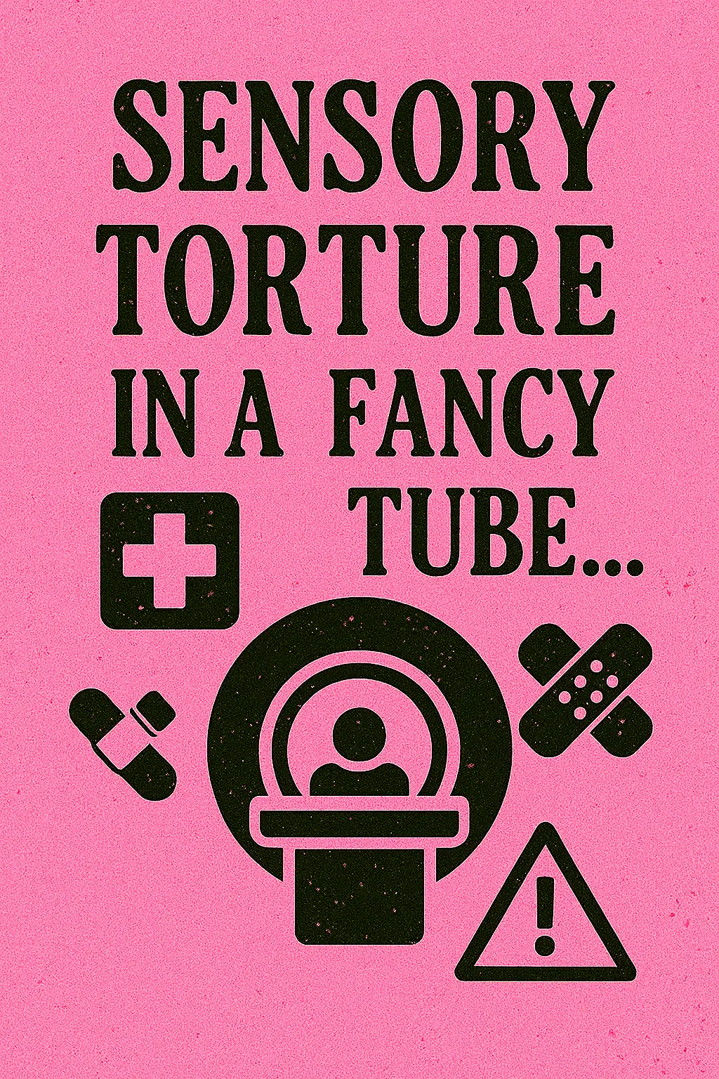 Distressed pink graphic featuring bold black text that reads “Sensory Torture in a Fancy Tube…” above a stylized MRI machine icon with a person inside. Surrounding the machine are medical symbols: a cross, crossed bandages, and a warning triangle. The design is gritty, chaotic, and neurodivergent-coded.